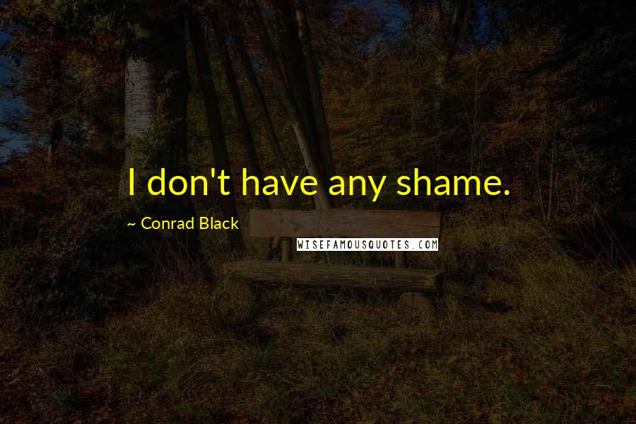Conrad Black Quotes: I don't have any shame.