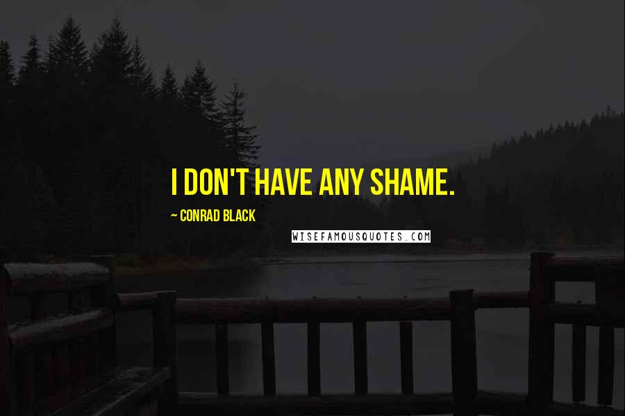 Conrad Black Quotes: I don't have any shame.