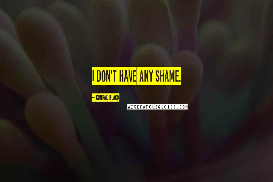 Conrad Black Quotes: I don't have any shame.