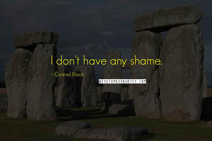 Conrad Black Quotes: I don't have any shame.