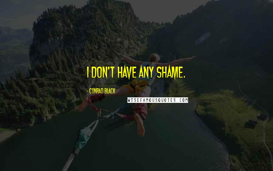 Conrad Black Quotes: I don't have any shame.