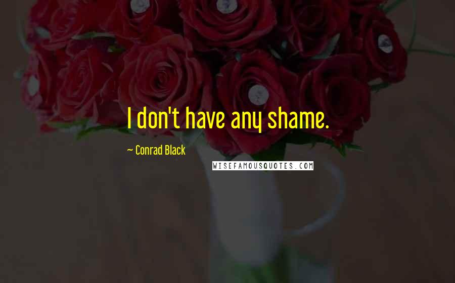 Conrad Black Quotes: I don't have any shame.