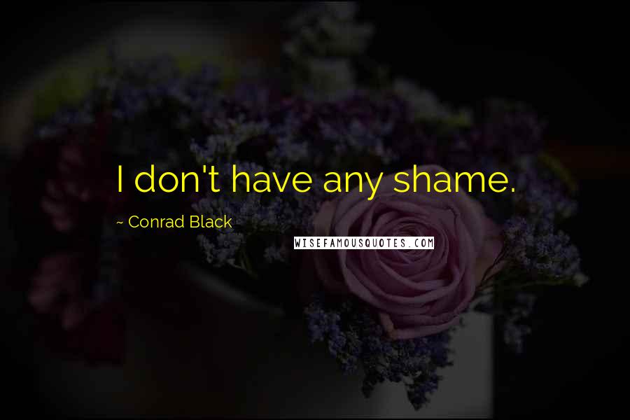 Conrad Black Quotes: I don't have any shame.