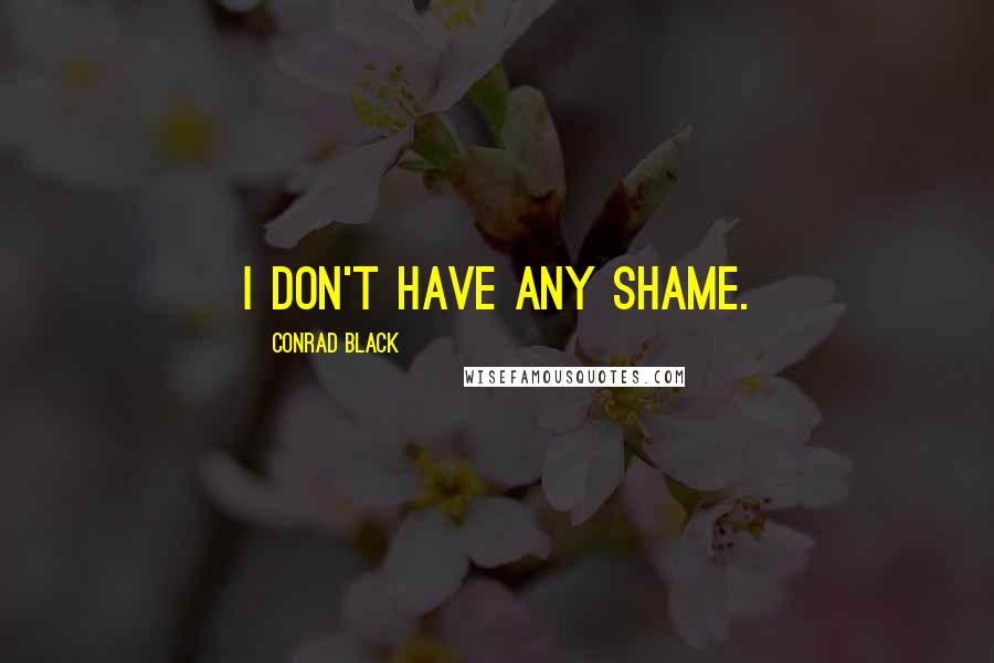 Conrad Black Quotes: I don't have any shame.