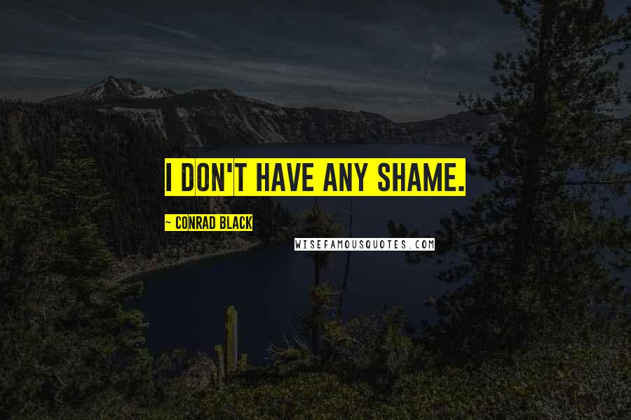 Conrad Black Quotes: I don't have any shame.