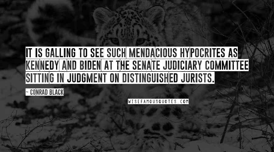 Conrad Black Quotes: It is galling to see such mendacious hypocrites as Kennedy and Biden at the Senate Judiciary Committee sitting in judgment on distinguished jurists.