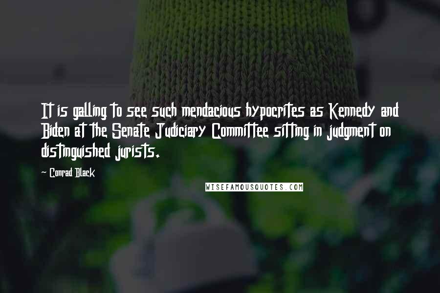 Conrad Black Quotes: It is galling to see such mendacious hypocrites as Kennedy and Biden at the Senate Judiciary Committee sitting in judgment on distinguished jurists.