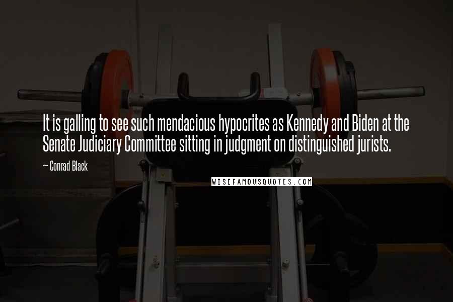 Conrad Black Quotes: It is galling to see such mendacious hypocrites as Kennedy and Biden at the Senate Judiciary Committee sitting in judgment on distinguished jurists.