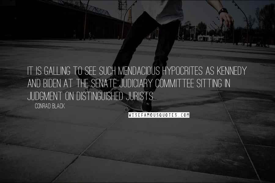 Conrad Black Quotes: It is galling to see such mendacious hypocrites as Kennedy and Biden at the Senate Judiciary Committee sitting in judgment on distinguished jurists.