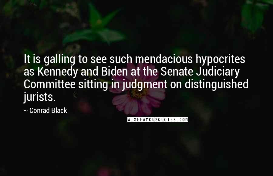 Conrad Black Quotes: It is galling to see such mendacious hypocrites as Kennedy and Biden at the Senate Judiciary Committee sitting in judgment on distinguished jurists.