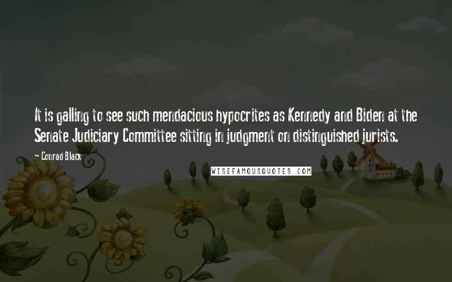 Conrad Black Quotes: It is galling to see such mendacious hypocrites as Kennedy and Biden at the Senate Judiciary Committee sitting in judgment on distinguished jurists.