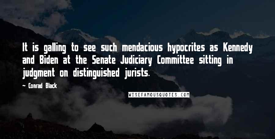 Conrad Black Quotes: It is galling to see such mendacious hypocrites as Kennedy and Biden at the Senate Judiciary Committee sitting in judgment on distinguished jurists.