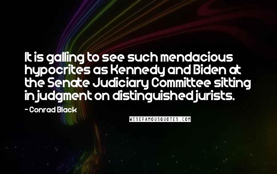 Conrad Black Quotes: It is galling to see such mendacious hypocrites as Kennedy and Biden at the Senate Judiciary Committee sitting in judgment on distinguished jurists.