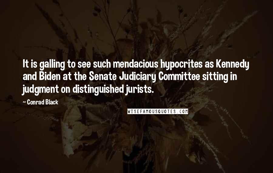 Conrad Black Quotes: It is galling to see such mendacious hypocrites as Kennedy and Biden at the Senate Judiciary Committee sitting in judgment on distinguished jurists.