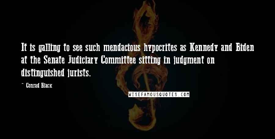 Conrad Black Quotes: It is galling to see such mendacious hypocrites as Kennedy and Biden at the Senate Judiciary Committee sitting in judgment on distinguished jurists.