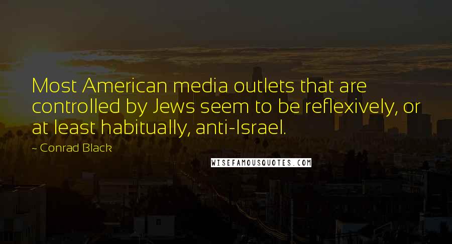 Conrad Black Quotes: Most American media outlets that are controlled by Jews seem to be reflexively, or at least habitually, anti-Israel.