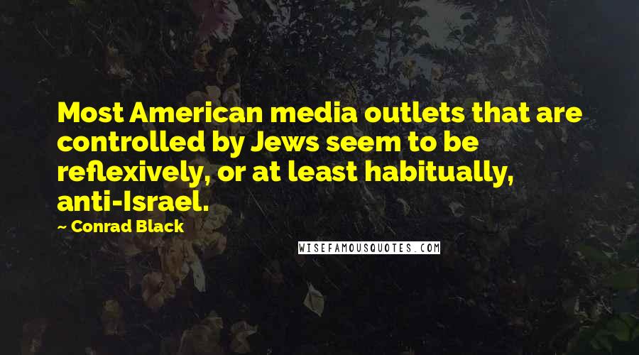 Conrad Black Quotes: Most American media outlets that are controlled by Jews seem to be reflexively, or at least habitually, anti-Israel.