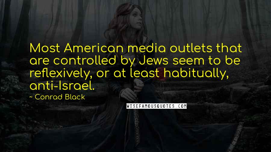 Conrad Black Quotes: Most American media outlets that are controlled by Jews seem to be reflexively, or at least habitually, anti-Israel.