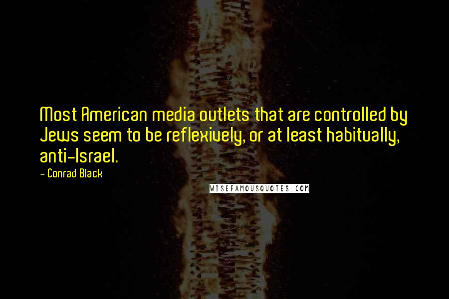 Conrad Black Quotes: Most American media outlets that are controlled by Jews seem to be reflexively, or at least habitually, anti-Israel.