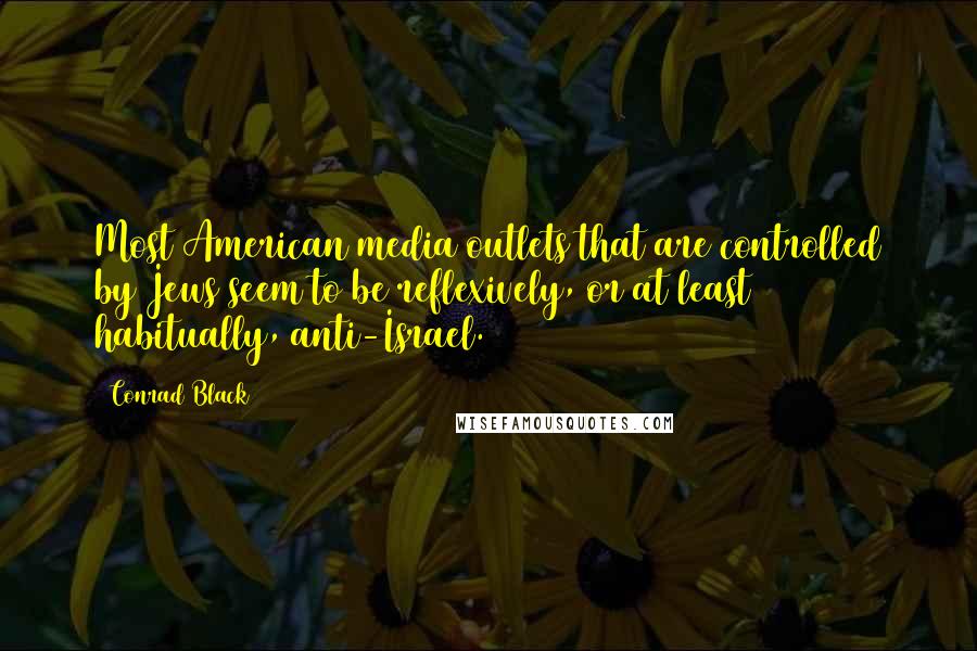 Conrad Black Quotes: Most American media outlets that are controlled by Jews seem to be reflexively, or at least habitually, anti-Israel.