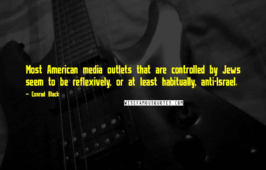 Conrad Black Quotes: Most American media outlets that are controlled by Jews seem to be reflexively, or at least habitually, anti-Israel.