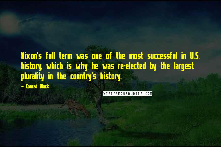 Conrad Black Quotes: Nixon's full term was one of the most successful in U.S. history, which is why he was re-elected by the largest plurality in the country's history.