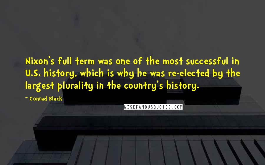 Conrad Black Quotes: Nixon's full term was one of the most successful in U.S. history, which is why he was re-elected by the largest plurality in the country's history.