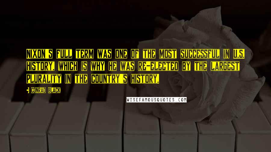 Conrad Black Quotes: Nixon's full term was one of the most successful in U.S. history, which is why he was re-elected by the largest plurality in the country's history.