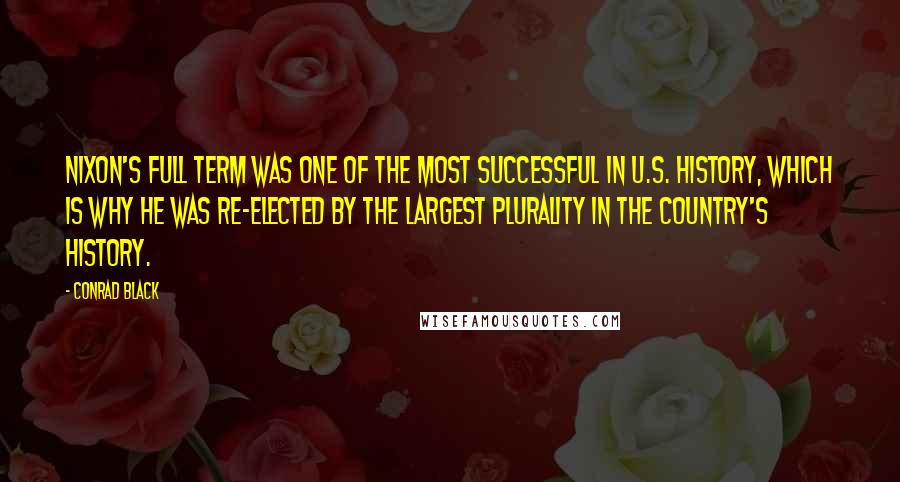 Conrad Black Quotes: Nixon's full term was one of the most successful in U.S. history, which is why he was re-elected by the largest plurality in the country's history.