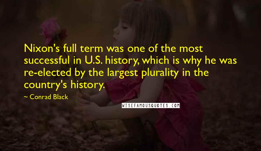 Conrad Black Quotes: Nixon's full term was one of the most successful in U.S. history, which is why he was re-elected by the largest plurality in the country's history.