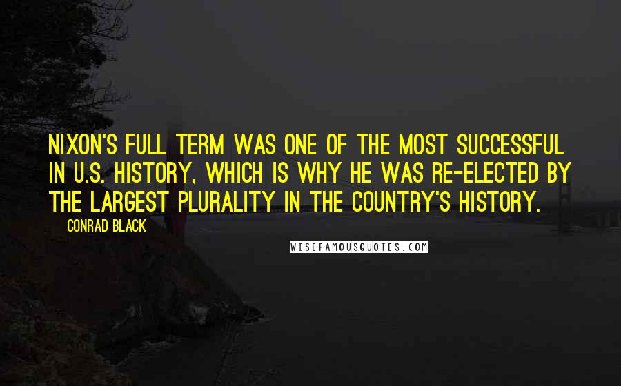 Conrad Black Quotes: Nixon's full term was one of the most successful in U.S. history, which is why he was re-elected by the largest plurality in the country's history.