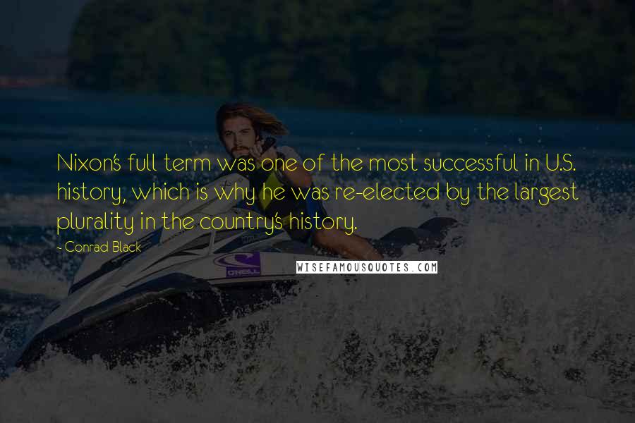 Conrad Black Quotes: Nixon's full term was one of the most successful in U.S. history, which is why he was re-elected by the largest plurality in the country's history.
