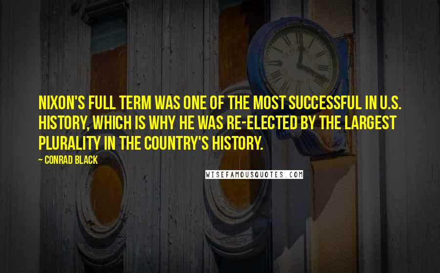 Conrad Black Quotes: Nixon's full term was one of the most successful in U.S. history, which is why he was re-elected by the largest plurality in the country's history.