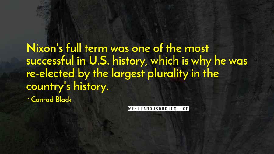 Conrad Black Quotes: Nixon's full term was one of the most successful in U.S. history, which is why he was re-elected by the largest plurality in the country's history.