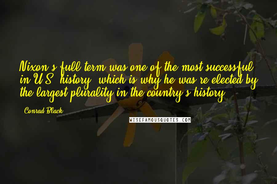 Conrad Black Quotes: Nixon's full term was one of the most successful in U.S. history, which is why he was re-elected by the largest plurality in the country's history.