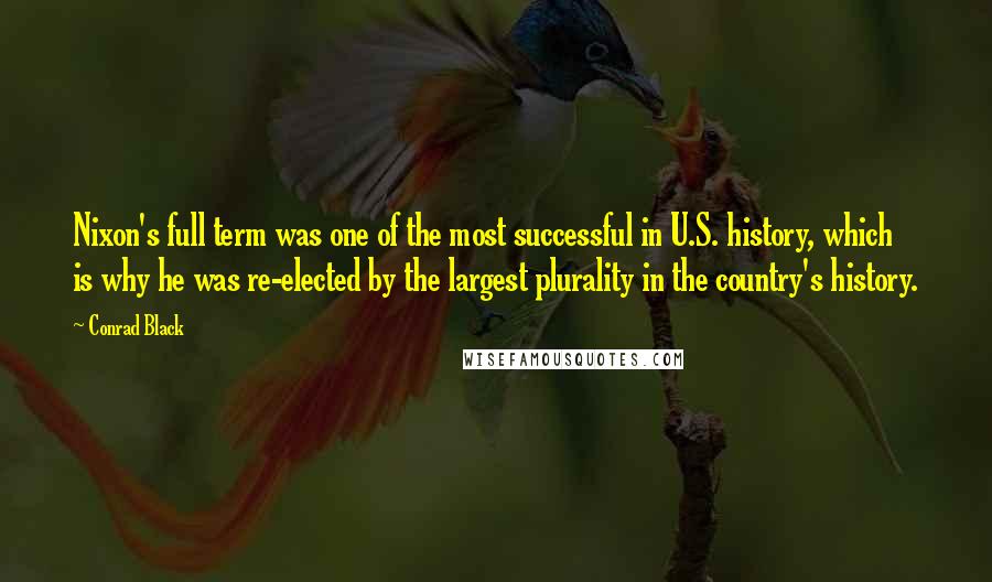 Conrad Black Quotes: Nixon's full term was one of the most successful in U.S. history, which is why he was re-elected by the largest plurality in the country's history.