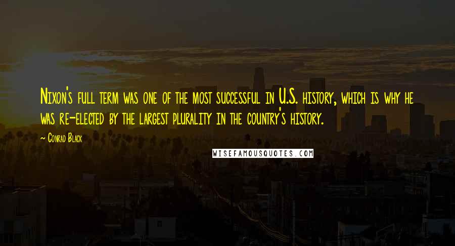 Conrad Black Quotes: Nixon's full term was one of the most successful in U.S. history, which is why he was re-elected by the largest plurality in the country's history.