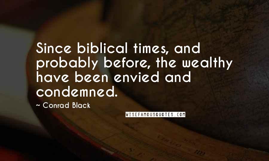 Conrad Black Quotes: Since biblical times, and probably before, the wealthy have been envied and condemned.