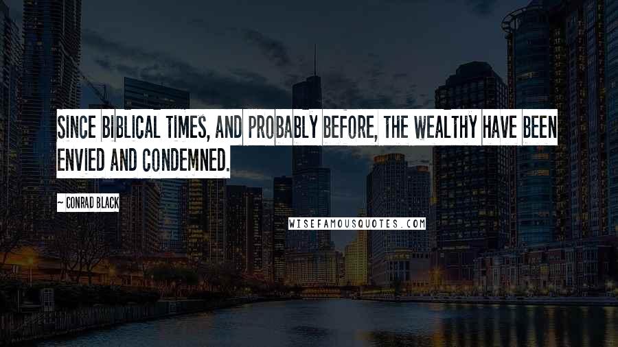 Conrad Black Quotes: Since biblical times, and probably before, the wealthy have been envied and condemned.