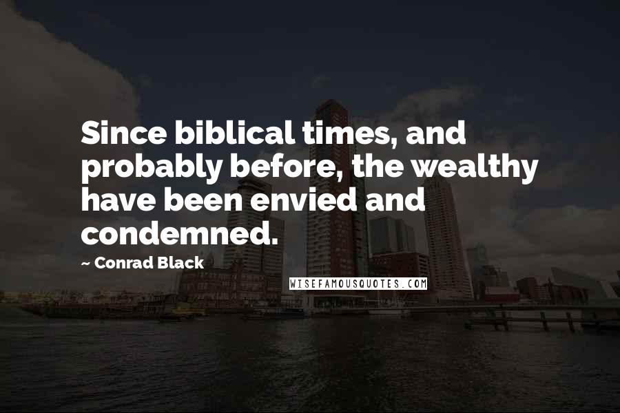 Conrad Black Quotes: Since biblical times, and probably before, the wealthy have been envied and condemned.
