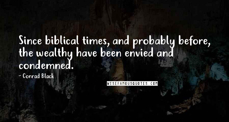 Conrad Black Quotes: Since biblical times, and probably before, the wealthy have been envied and condemned.