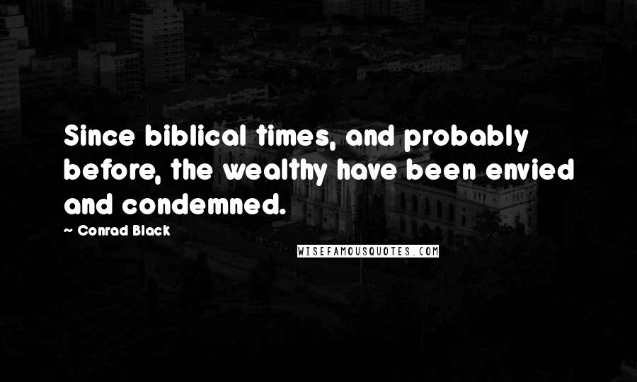 Conrad Black Quotes: Since biblical times, and probably before, the wealthy have been envied and condemned.