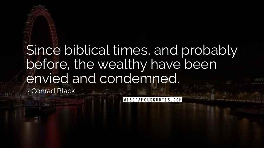 Conrad Black Quotes: Since biblical times, and probably before, the wealthy have been envied and condemned.