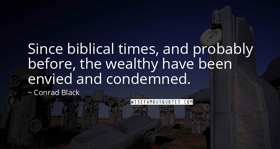 Conrad Black Quotes: Since biblical times, and probably before, the wealthy have been envied and condemned.