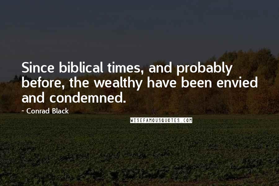 Conrad Black Quotes: Since biblical times, and probably before, the wealthy have been envied and condemned.