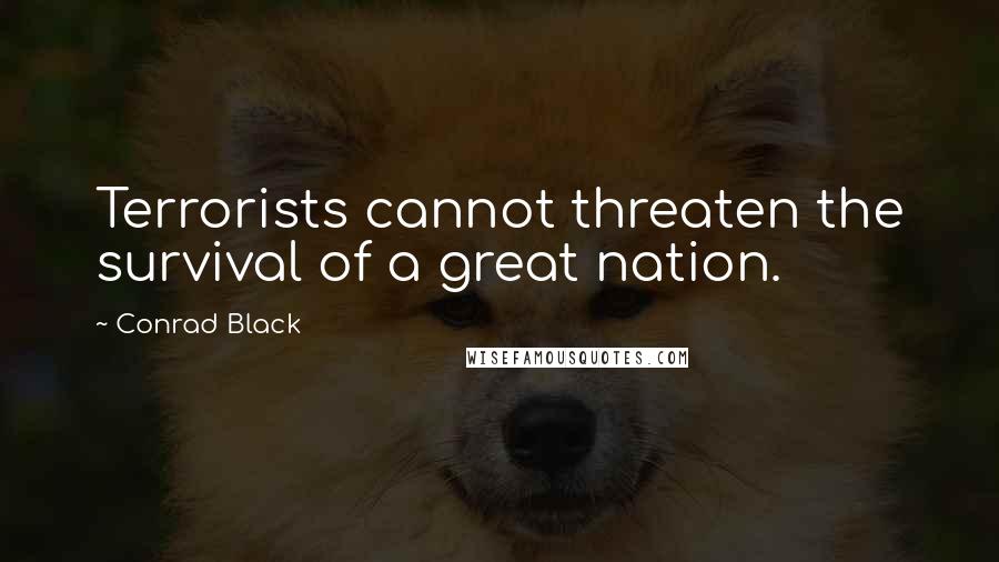 Conrad Black Quotes: Terrorists cannot threaten the survival of a great nation.