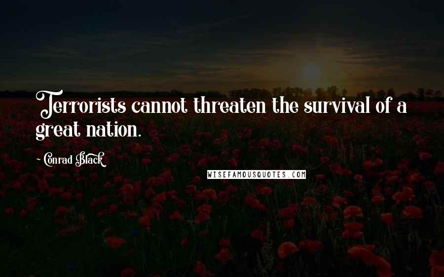 Conrad Black Quotes: Terrorists cannot threaten the survival of a great nation.