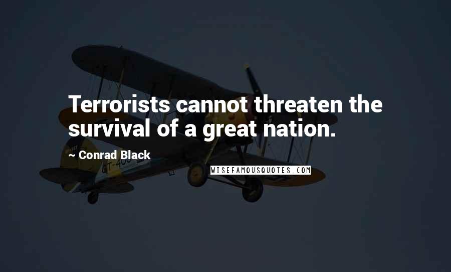 Conrad Black Quotes: Terrorists cannot threaten the survival of a great nation.