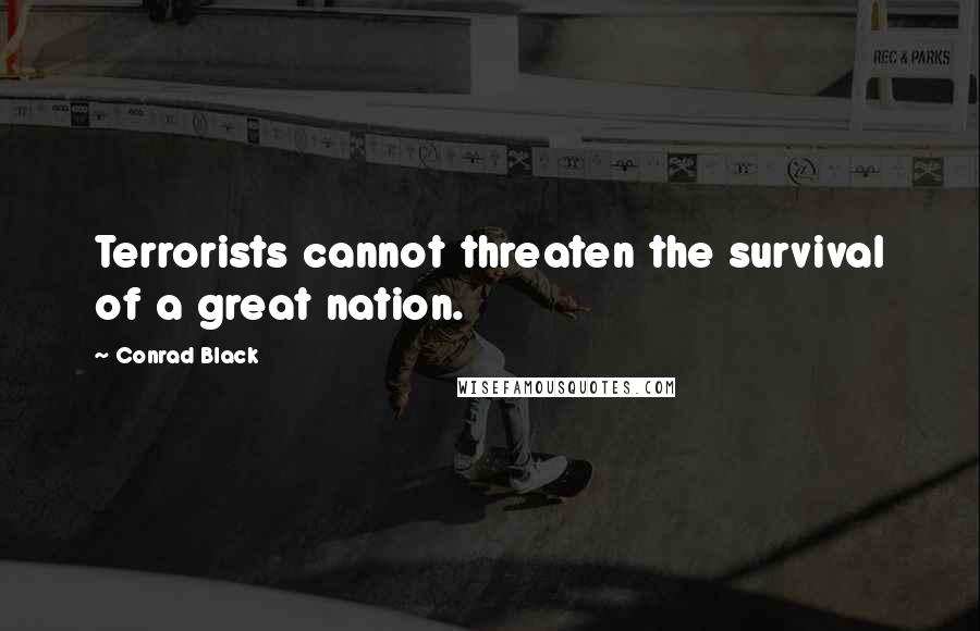 Conrad Black Quotes: Terrorists cannot threaten the survival of a great nation.
