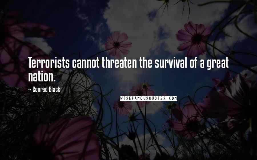 Conrad Black Quotes: Terrorists cannot threaten the survival of a great nation.